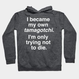 I became my own tamagotchi. I'm only trying not to die. Hoodie